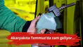 Akaryakıta Temmuz'da zam geliyor...