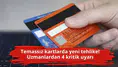 Temassız kartlarda yeni tehlike! Uzmanlardan 4 kritik uyarı