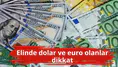 Elinde dolar ve euro olanlar dikkat