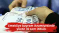 Emekliye bayram ikramiyesinde yüzde 30 zam iddiası
