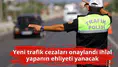 Yeni trafik cezaları onaylandı ihlal yapanın ehliyeti yanacak