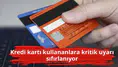 Kredi kartı kullananlara kritik uyarı sıfırlanıyor