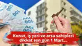 Konut, iş yeri ve arsa sahipleri dikkat son gün 1 Mart...