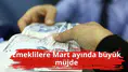 Emeklilere Mart ayında büyük müjde