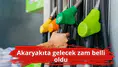 Akaryakıta gelecek zam belli oldu