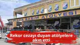 Rekor cezayı duyan atölyelere akın etti