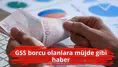 GSS borcu olanlara müjde gibi haber