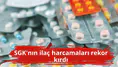 SGK'nın ilaç harcamaları rekor kırdı