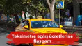 Taksimetre açılış ücretlerine flaş zam