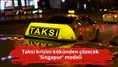 Taksi krizini kökünden çözecek 'Singapur' modeli