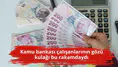 Kamu bankası çalışanlarının gözü kulağı bu rakamdaydı
