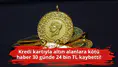 Kredi kartıyla altın alanlara kötü haber 30 günde 24 bin TL kaybetti!