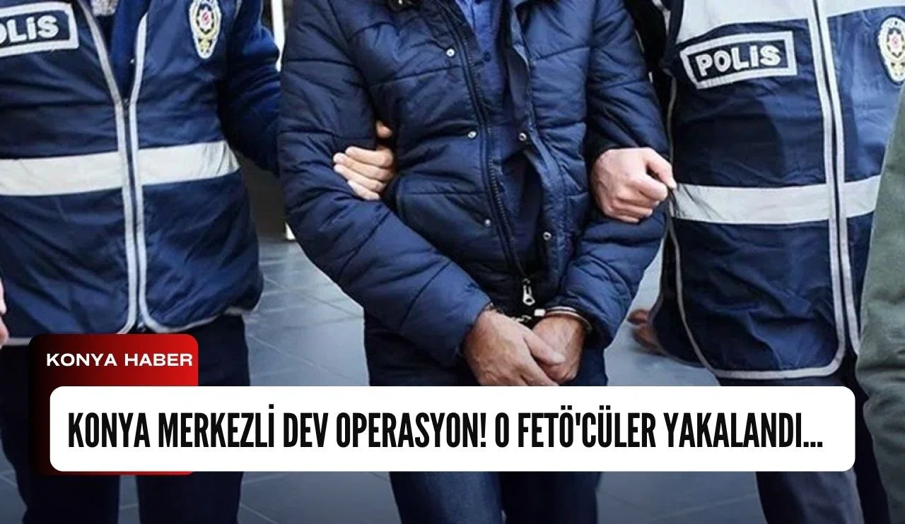 Konya merkezli dev operasyon! O FETÖ'cüler yakalandı...