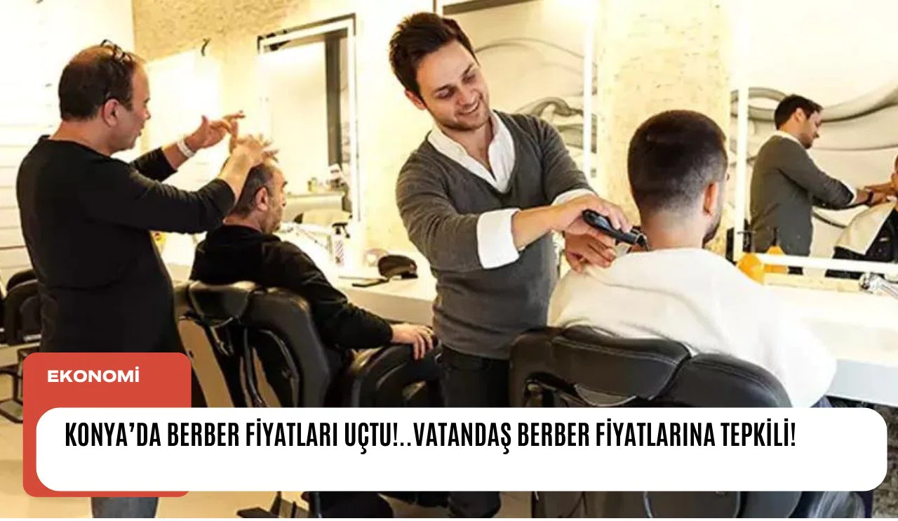 Konya'da Berber fiyatları uçtu!.. Vatandaş Berber fiyatlarına tepkili!