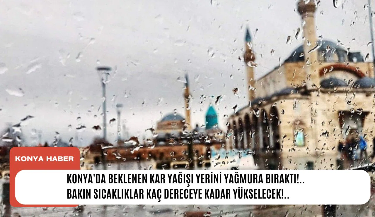 Konya'da beklenen kar yağışı yerini yağmura bıraktı!.. Bakın sıcaklıklar kaç dereceye kadar yükselecek!..