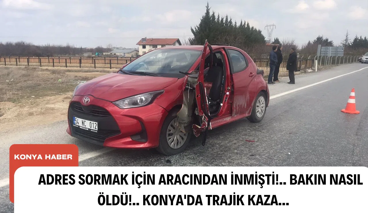Adres sormak için aracından inmişti!.. Bakın nasıl öldü!.. Konya'da trajik kaza...
