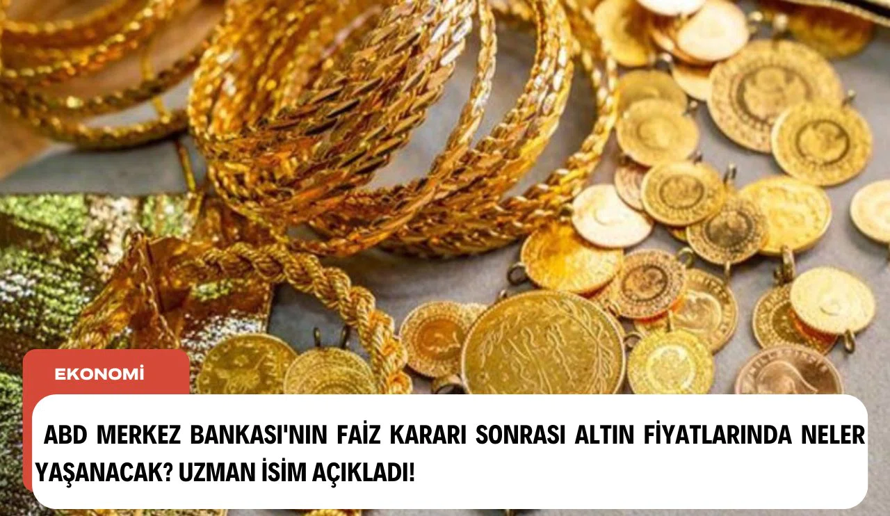ABD Merkez Bankası'nın faiz kararı sonrası altın fiyatlarında neler yaşanacak? Uzman isim açıkladı!..