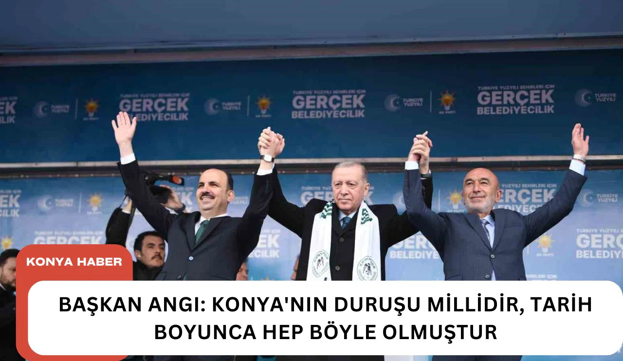 Başkan Angı: Konya'nın duruşu millidir, tarih boyunca hep böyle olmuştur