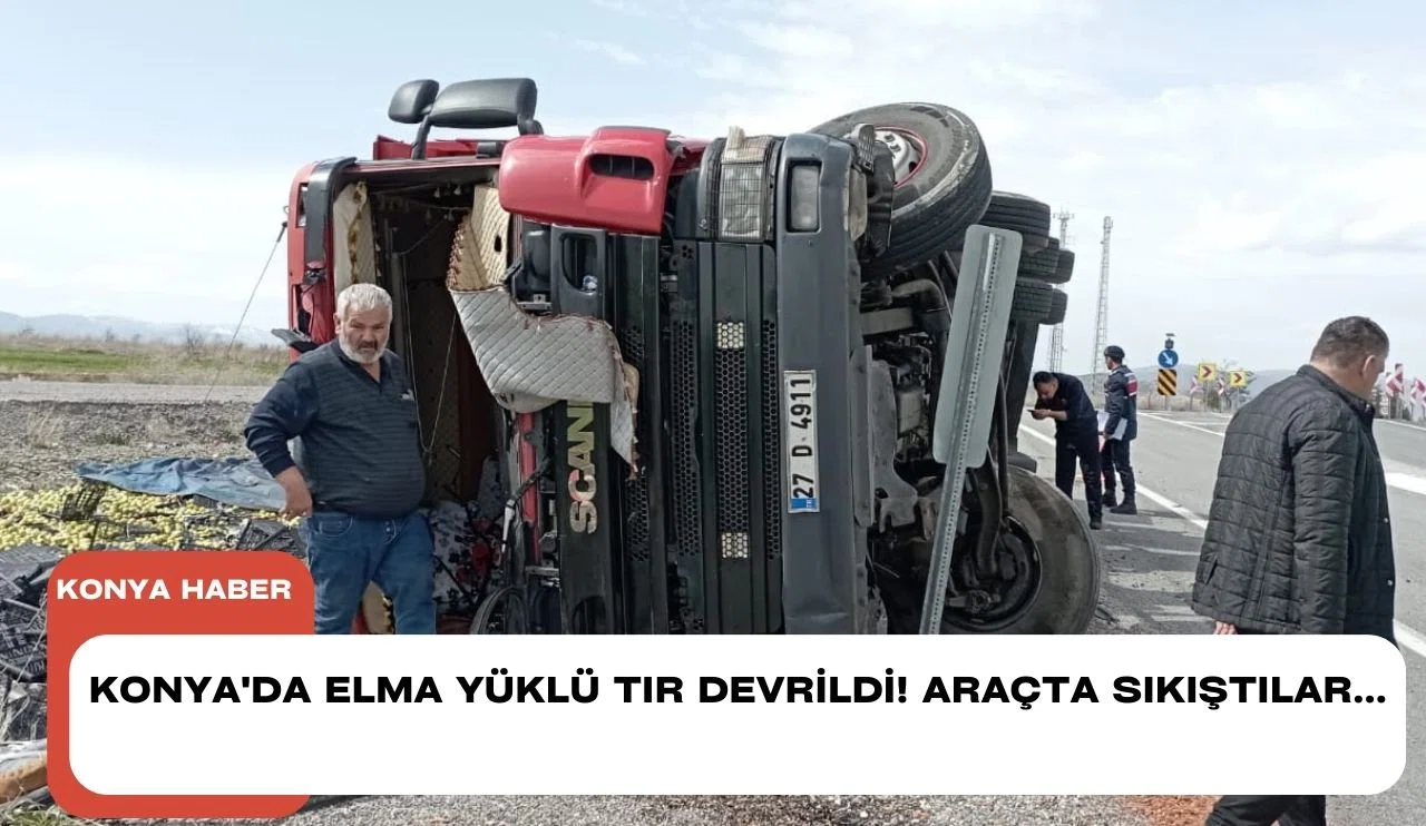 Konya'da elma yüklü tır devrildi! Araçta sıkıştılar...