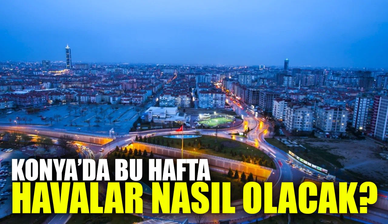 Konya'da bu hafta havalar nasıl olacak? Hafta sonuna dikkat!