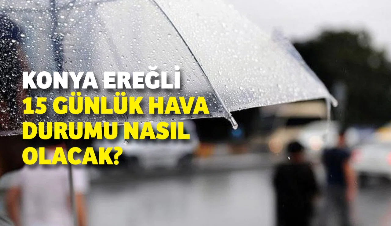 Konya Ereğli’de 15 günlük hava durumu nasıl olacak?