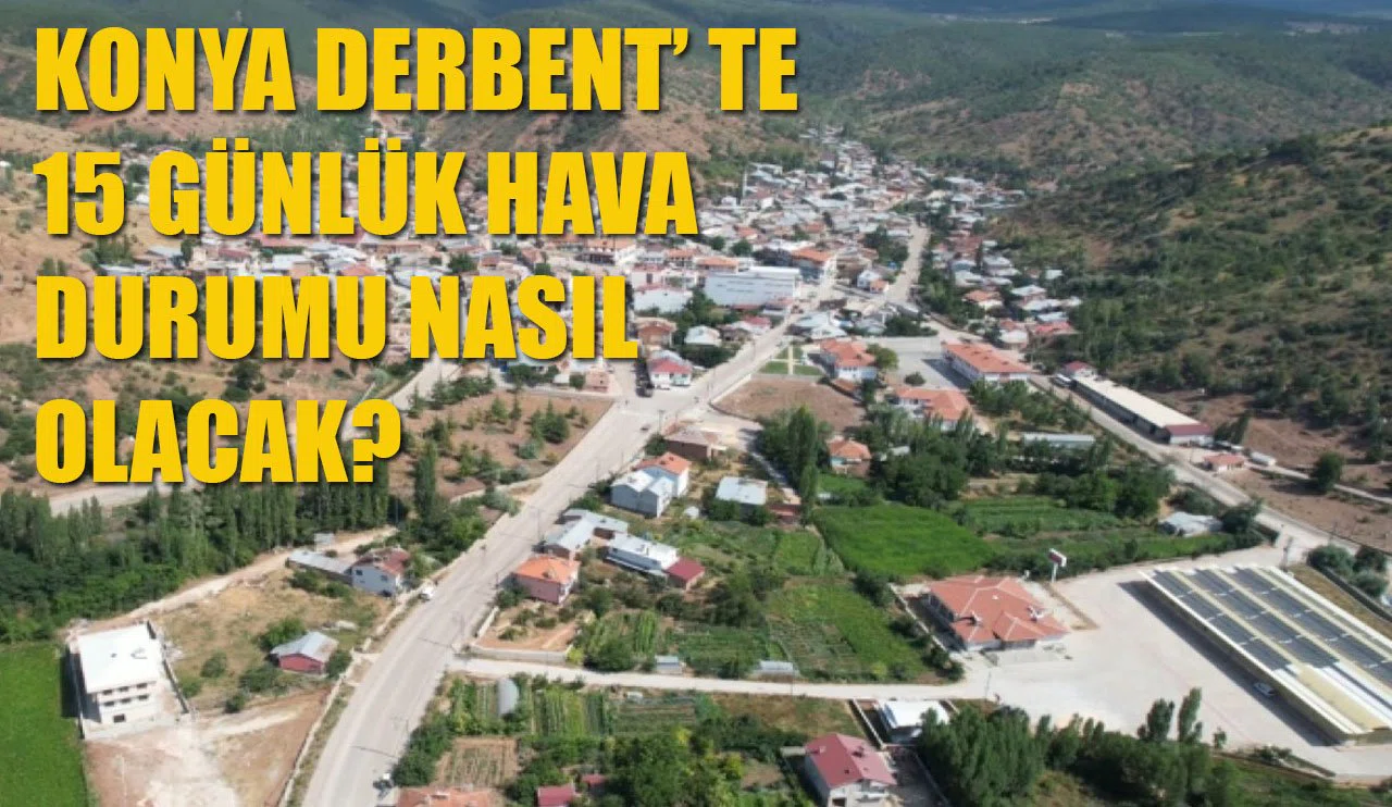 Konya Derbent'te 15 günlük hava durumu nasıl olacak?