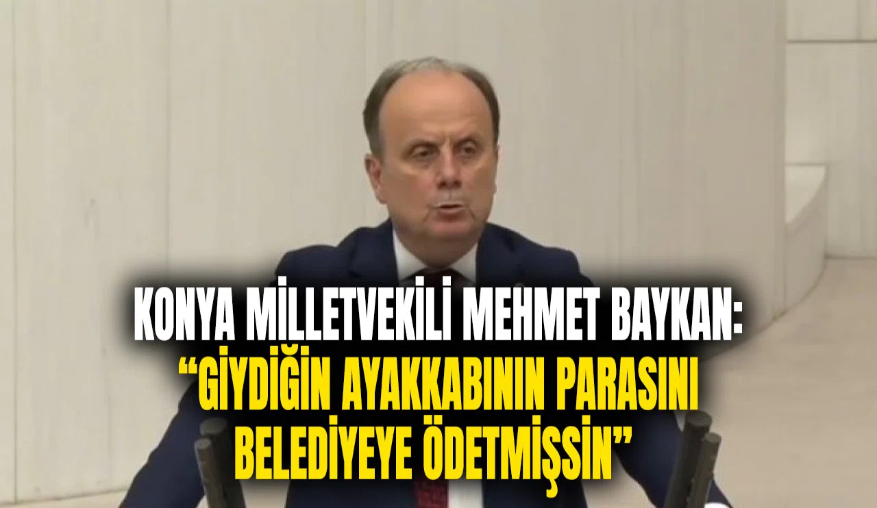 Konya Milletvekili Mehmet Baykan: “Giydiğin ayakkabının parasını belediyeye ödetmişsin!”