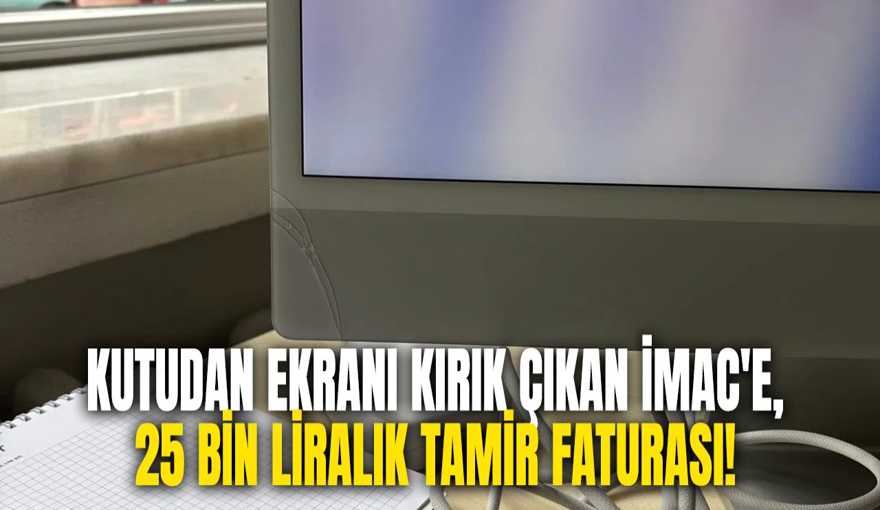 Kutudan ekranı kırık çıkan iMac'e, 25 bin liralık tamir faturası!