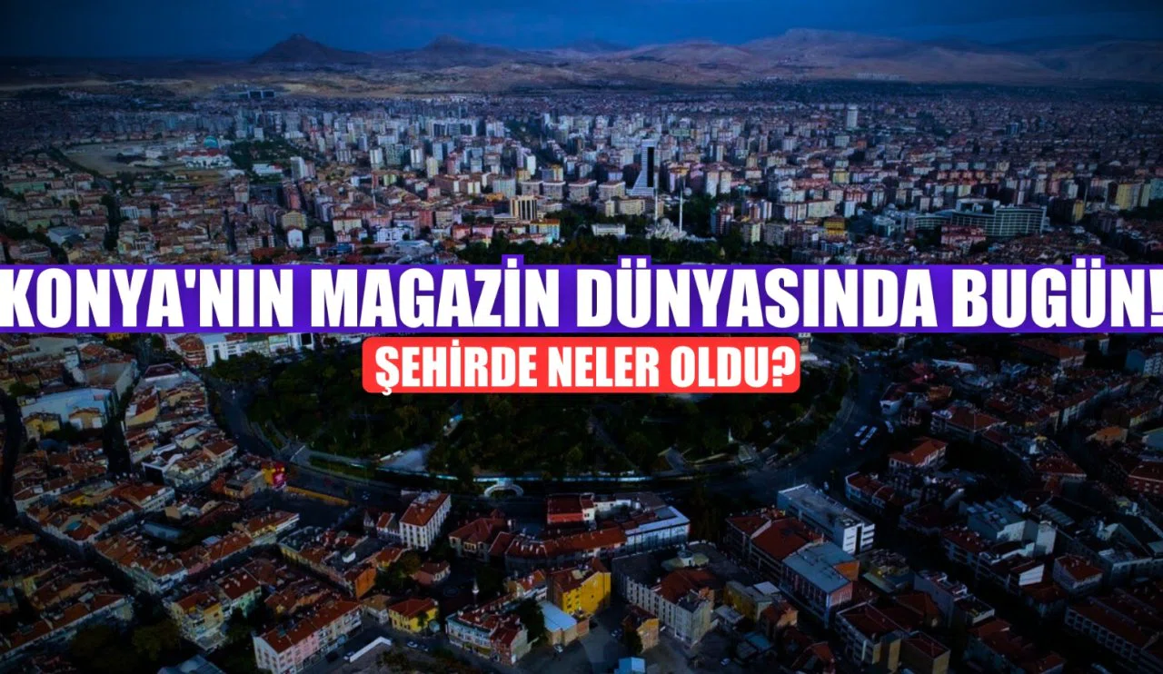 Konya'nın magazin dünyasından bugün: 03 Haziran 2025