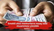 Emekli olan memurların maaş iade muamması çözüldü