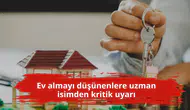 Ev almayı düşünenlere uzman isimden kritik uyarı