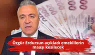 Özgür Erdursun açıkladı emeklilerin maaşı kesilecek