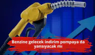 Benzine gelecek indirim pompaya da yansıyacak mı