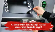 ATM'de eksik para tuzağı: Parayı kameranın önünde sayın!