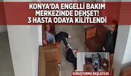 Konya’da engelli bakım merkezinde dehşet! 3 hasta odaya kilitlendi