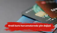 Kredi kartı harcamalarında yön değişti