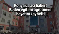 Konya’da acı haber! Beden eğitimi öğretmeni hayatını kaybetti