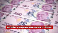 Belediye çalışanlarına 90 bin TL ödeme yapılacak