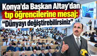 Konya’da Başkan Altay’dan tıp öğrencilerine mesaj: “Dünyayı değiştirebilirsiniz”