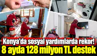 Konya’da sosyal yardımlarda rekor! 8 ayda 128 milyon TL destek