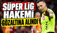Süper Lig hakemi gözaltına alındı