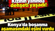 Kızının yanında dehşeti yaşadı! Konya’da boşanma aşamasındaki eşini vurdu