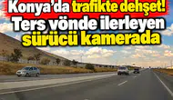 Konya’da trafikte dehşet! Ters yönde ilerleyen sürücü kamerada