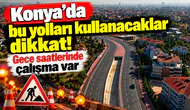 Konya’da bu yolları kullanacaklar dikkat! Gece saatlerinde çalışma var