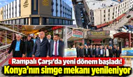 Rampalı Çarşı’da yeni dönem başladı! Konya’nın simge mekanı yenileniyor