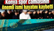Konya spor camiasının önemli ismi hayatını kaybetti