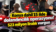 Konya dahil 15 ilde dolandırıcılık operasyonu! 523 milyon liralık vurgun