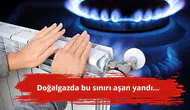 Doğalgazda bu sınırı aşan yandı...