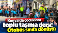 Konya’da çocuklara toplu taşıma dersi! Otobüs sınıfa dönüştü