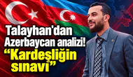 Talayhan'dan Azerbaycan analizi! "Kardeşliğin sınavı"